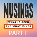 MUSINGS | What is Seen and What is Not Part II
